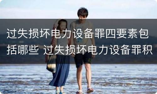 过失损坏电力设备罪四要素包括哪些 过失损坏电力设备罪积极赔偿