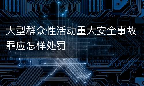大型群众性活动重大安全事故罪应怎样处罚
