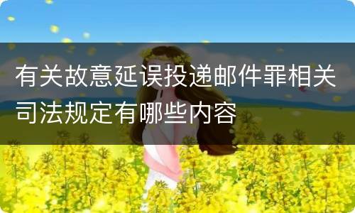 有关故意延误投递邮件罪相关司法规定有哪些内容