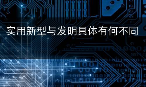 实用新型与发明具体有何不同