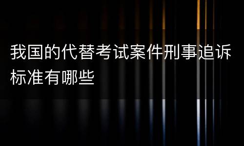 我国的代替考试案件刑事追诉标准有哪些