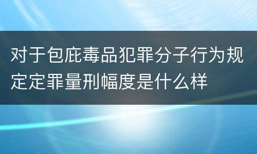 对于包庇毒品犯罪分子行为规定定罪量刑幅度是什么样