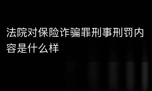 法院对保险诈骗罪刑事刑罚内容是什么样