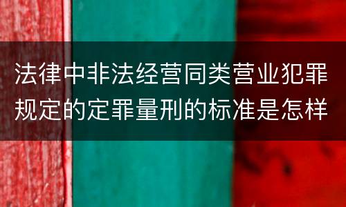 法律中非法经营同类营业犯罪规定的定罪量刑的标准是怎样的