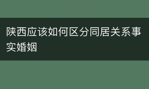 陕西应该如何区分同居关系事实婚姻
