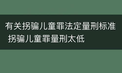 有关拐骗儿童罪法定量刑标准 拐骗儿童罪量刑太低