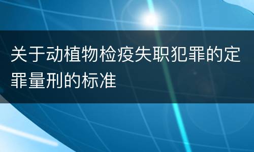 关于动植物检疫失职犯罪的定罪量刑的标准