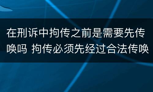 在刑诉中拘传之前是需要先传唤吗 拘传必须先经过合法传唤