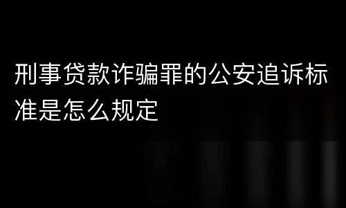 刑事贷款诈骗罪的公安追诉标准是怎么规定