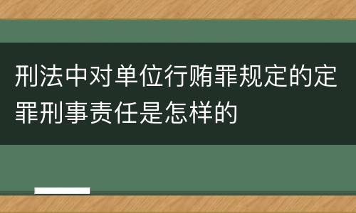 刑法中对单位行贿罪规定的定罪刑事责任是怎样的