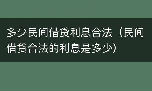 多少民间借贷利息合法（民间借贷合法的利息是多少）