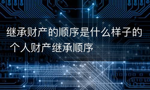 继承财产的顺序是什么样子的 个人财产继承顺序