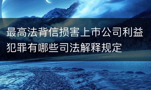 最高法背信损害上市公司利益犯罪有哪些司法解释规定
