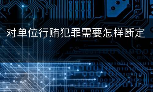 对单位行贿犯罪需要怎样断定