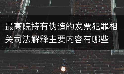 最高院持有伪造的发票犯罪相关司法解释主要内容有哪些
