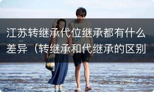 江苏转继承代位继承都有什么差异（转继承和代继承的区别）