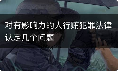 对有影响力的人行贿犯罪法律认定几个问题