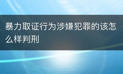 暴力取证行为涉嫌犯罪的该怎么样判刑
