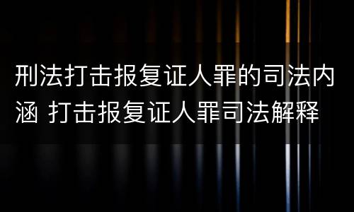 刑法打击报复证人罪的司法内涵 打击报复证人罪司法解释