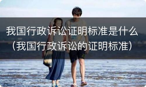 我国行政诉讼证明标准是什么（我国行政诉讼的证明标准）