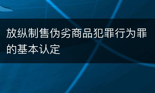 放纵制售伪劣商品犯罪行为罪的基本认定