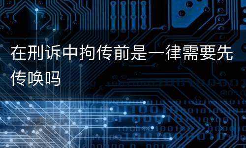 在刑诉中拘传前是一律需要先传唤吗