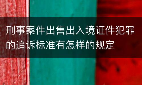 刑事案件出售出入境证件犯罪的追诉标准有怎样的规定