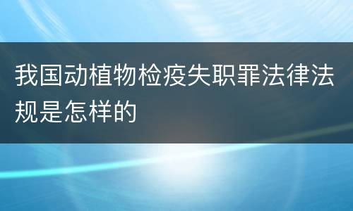 我国动植物检疫失职罪法律法规是怎样的