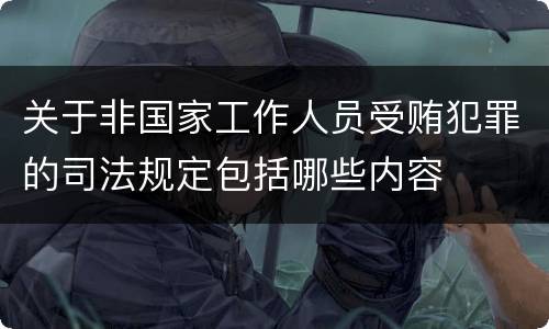 关于非国家工作人员受贿犯罪的司法规定包括哪些内容