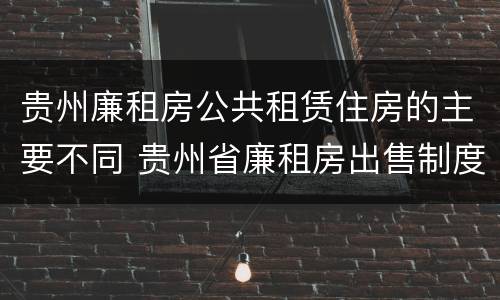贵州廉租房公共租赁住房的主要不同 贵州省廉租房出售制度