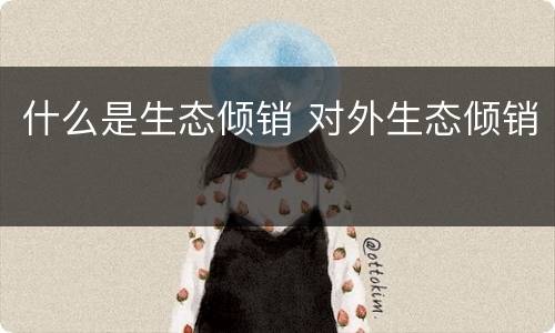 什么是生态倾销 对外生态倾销