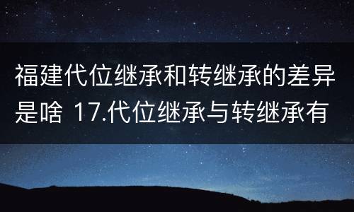 福建代位继承和转继承的差异是啥 17.代位继承与转继承有哪些区别?