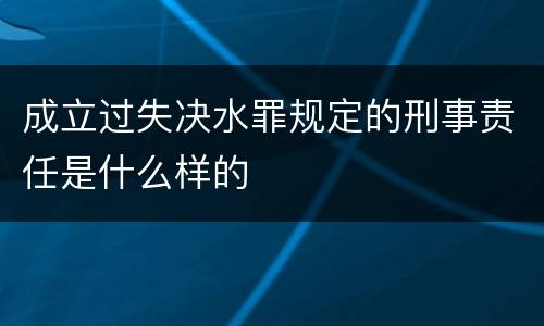 成立过失决水罪规定的刑事责任是什么样的