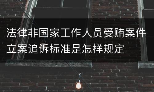 法律非国家工作人员受贿案件立案追诉标准是怎样规定