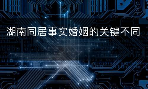 湖南同居事实婚姻的关键不同