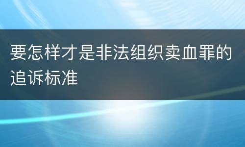 要怎样才是非法组织卖血罪的追诉标准