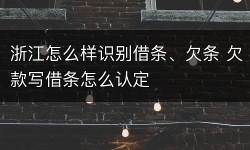 浙江怎么样识别借条、欠条 欠款写借条怎么认定