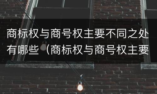 商标权与商号权主要不同之处有哪些（商标权与商号权主要不同之处有哪些方面）