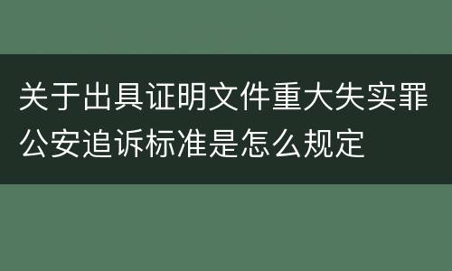 关于出具证明文件重大失实罪公安追诉标准是怎么规定