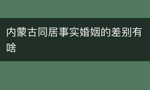 内蒙古同居事实婚姻的差别有啥