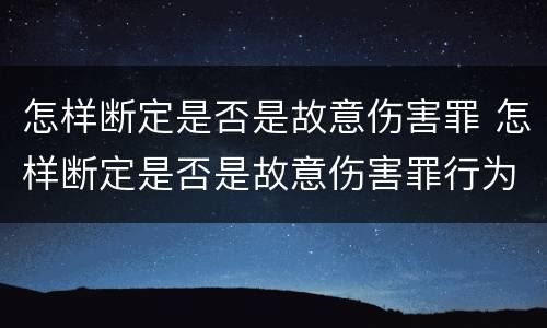 怎样断定是否是故意伤害罪 怎样断定是否是故意伤害罪行为