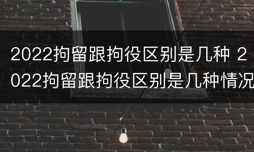 2022拘留跟拘役区别是几种 2022拘留跟拘役区别是几种情况