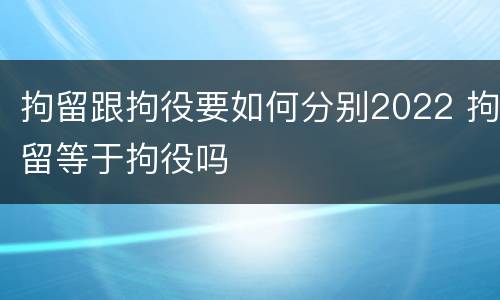 拘留跟拘役要如何分别2022 拘留等于拘役吗