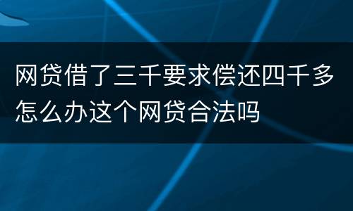 网贷借了三千要求偿还四千多怎么办这个网贷合法吗