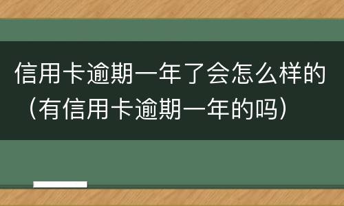信用卡逾期一年了会怎么样的（有信用卡逾期一年的吗）