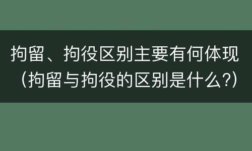 拘留、拘役区别主要有何体现（拘留与拘役的区别是什么?）
