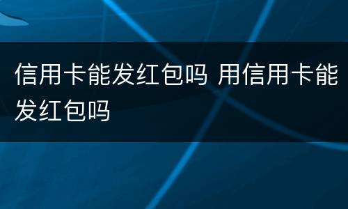 信用卡能发红包吗 用信用卡能发红包吗