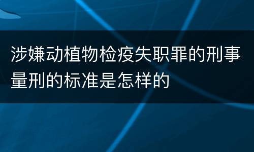 涉嫌动植物检疫失职罪的刑事量刑的标准是怎样的