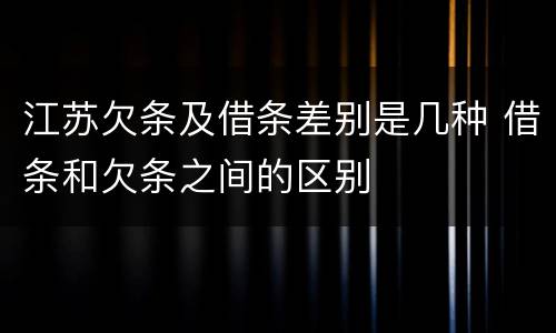 江苏欠条及借条差别是几种 借条和欠条之间的区别