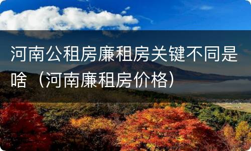 河南公租房廉租房关键不同是啥（河南廉租房价格）